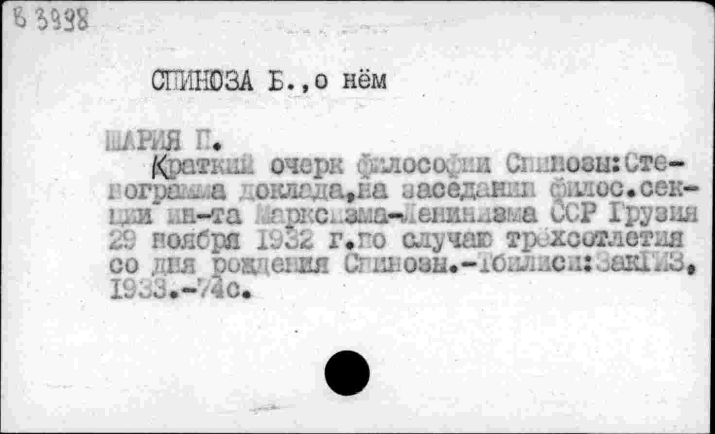 ﻿Ь 5338
СПИНОЗА Б.,о нём
К . очерк фию	озы:Сте-
; огш» а оклгка^на еаседанкк .к’юс.сеи-ил ин-та адасх*зма-1,2енинн8ыа ССР Грузия 29 ноября 1е32 г,го случаю тр со ,11я ооа егля Сгинозы.-1б1У2дса:зак1*13> 1233.- ‘.-4с.